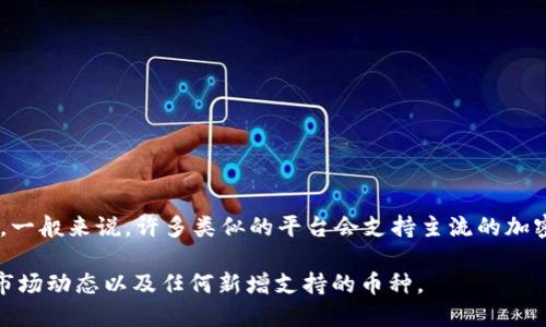 Tokenim 是一个区块链项目或平台，具体支持的币种可能随时间而变动，具体信息请参见 Tokenim 的官方网站或相关公告。一般来说，许多类似的平台会支持主流的加密货币，如比特币 (BTC)、以太坊 (ETH)、瑞波币 (XRP)、莱特币 (LTC) 等。此外，一些平台可能还会支持它们自己发行的代币。

为了获取准确的支持币种列表，建议您访问 Tokenim 的官方网站或者查看其社交媒体及公告信息。这将确保您了解最新的市场动态以及任何新增支持的币种。