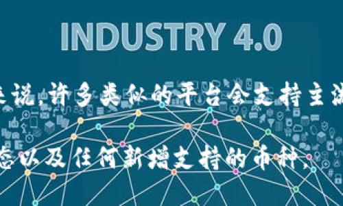 Tokenim 是一个区块链项目或平台，具体支持的币种可能随时间而变动，具体信息请参见 Tokenim 的官方网站或相关公告。一般来说，许多类似的平台会支持主流的加密货币，如比特币 (BTC)、以太坊 (ETH)、瑞波币 (XRP)、莱特币 (LTC) 等。此外，一些平台可能还会支持它们自己发行的代币。

为了获取准确的支持币种列表，建议您访问 Tokenim 的官方网站或者查看其社交媒体及公告信息。这将确保您了解最新的市场动态以及任何新增支持的币种。