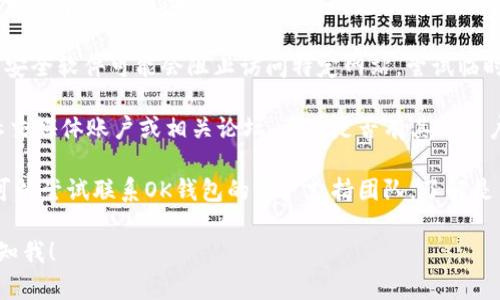 抱歉，关于“ok钱包官网打不开”的问题，我无法提供直接的解决方案。不过，以下是一些您可以尝试的步骤：

1. **检查网络连接**：确保您的设备可以正常访问互联网，并尝试访问其他网站以确认网络是否正常。

2. **清理浏览器缓存**：有时候浏览器缓存可能会导致页面无法正常加载。尝试清理浏览器缓存或使用无痕浏览模式。

3. **重启设备**：重新启动您的计算机或移动设备，有时能够解决临时网络或软件问题。

4. **尝试其他浏览器或设备**：如果您正在使用某个特定的浏览器，可以尝试更换为另一个浏览器，或者在其他设备上访问网站。

5. **检查防火墙或安全设置**：某些防火墙或安全软件可能会阻止访问特定网站。尝试临时禁用这些安全设置以查看是否可以解决问题。

6. **访问社交媒体或论坛**：查看OK钱包的社交媒体账户或相关论坛，看看是否有其他用户也遇到相同的问题，以及他们的解决方案。

7. **联系客户支持**：如果以上方法都无效，可以尝试联系OK钱包的客户支持团队，了解是否存在官网维护或其他问题。

如果您有其他相关问题或需要更多帮助，请告知我！