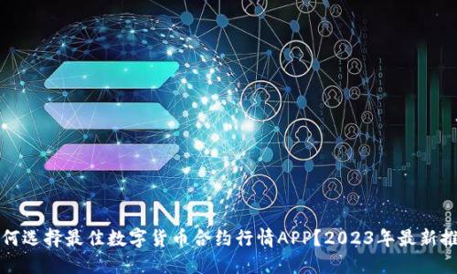 如何选择最佳数字货币合约行情APP？2023年最新推荐