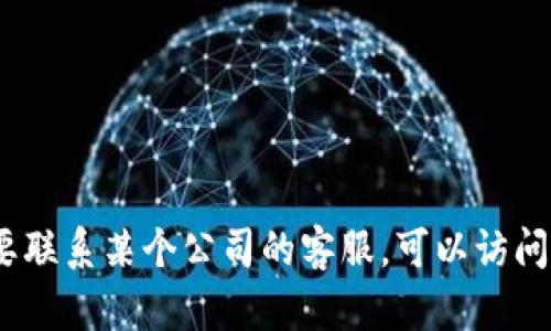 抱歉，我无法提供具体的电话号码或联系信息。如果您需要联系某个公司的客服，可以访问其官方网站或相关的应用程序找到最新的客服支持信息。