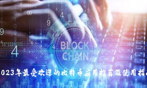 2023年最受欢迎的比特币应用推荐及使用指南