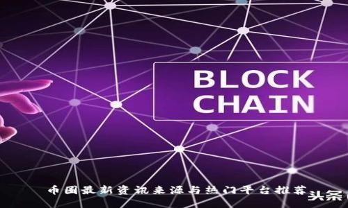 币圈最新资讯来源与热门平台推荐