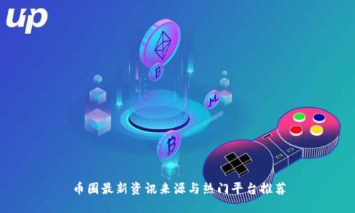 币圈最新资讯来源与热门平台推荐