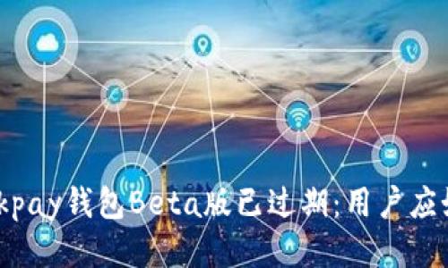 bi aotiOkpay钱包Beta版已过期：用户应如何应对？