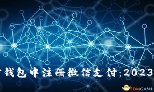 如何在加密钱包中注册微信支付：2023年热点指南