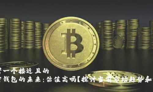 思考一个接近且的  
加密钱包的未来：估值高吗？探讨当前市场趋势和潜力
