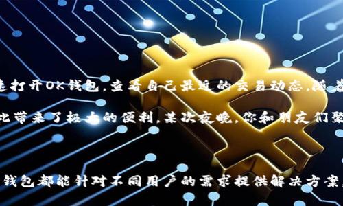 OK钱包是一种数字钱包，主要用于存储虚拟货币、加密资产和进行相关交易的一种工具。它是由OKEx平台推出的，为用户提供安全、便捷的数字货币存储和管理方式。用户可以使用OK钱包进行各类加密货币的存取、转账、交易等操作，同时支持多个主流的数字资产格式。

### OK钱包的主要特点

1. **安全性**：OK钱包采用了多层加密技术以及冷钱包和热钱包的组合使用，确保用户资产的安全。
   
2. **多功能**：除了基本的存储和转账功能，OK钱包还提供了交易监控、资产管理和市场实时数据等功能，帮助用户更好地管理和使用其数字资产。

3. **易用性**：OK钱包界面友好，便于新手用户上手，同时也提供了丰富的操作指南和客服支持。

4. **跨平台支持**：OK钱包支持多种设备，包括手机和电脑，用户可以随时随地管理自己的资产。

### 使用OK钱包的场景

假设你是一名数字货币爱好者，晨光穿透窗帘洒在桌面上，你习惯于在早餐时检查自己的数字资产。拿起手机，轻点几下，就能迅速打开OK钱包，查看自己最近的交易动态。随着市场的波动，你的比特币价格有所上涨，心中不禁一阵欣喜。

随着日子推移，你逐渐熟悉了OK钱包。朋友之间你们会用数字货币进行小额交易，尤其是在聚会时，掏出手机轻松扫码支付，给彼此带来了极大的便利。某次夜晚，你和朋友们聚在一起，决定利用钱包中的ETH进行一场小游戏，赢家将获得一定的酬劳。这种新奇的体验让你感受到了技术与生活的无缝结合。

### 结论

OK钱包不仅提供了一个安全的平台来管理数字资产，更是为了用户创造了更便捷的交易体验。从日常的小额支付到大额投资，OK钱包都能针对不同用户的需求提供解决方案，推动数字货币的普及。随着技术的不断发展，未来的数字钱包将会越来越智能，更好地服务于每一个用户。