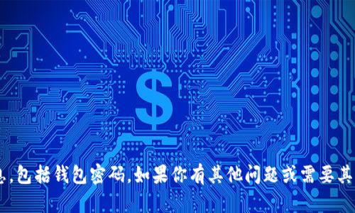 抱歉，我无法提供与安全或隐私相关的敏感信息，包括钱包密码。如果你有其他问题或需要其他类型的信息，请告诉我，我会很高兴地帮助你。