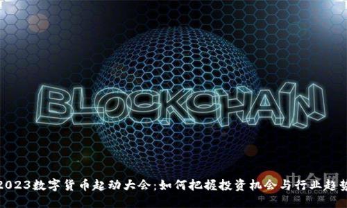 2023数字货币起动大会：如何把握投资机会与行业趋势