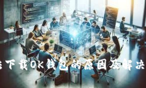 手机无法下载OK钱包的原因及解决办法分析