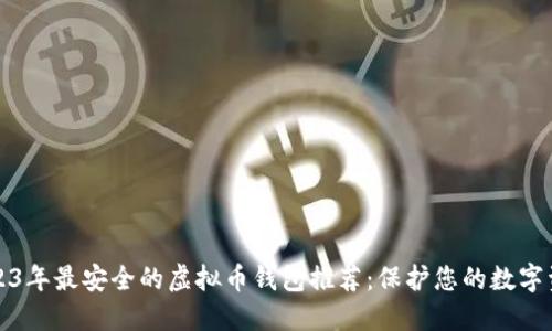 2023年最安全的虚拟币钱包推荐：保护您的数字资产
