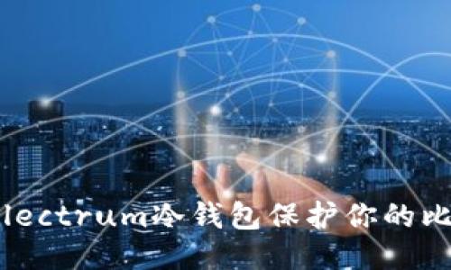 如何使用Electrum冷钱包保护你的比特币安全？