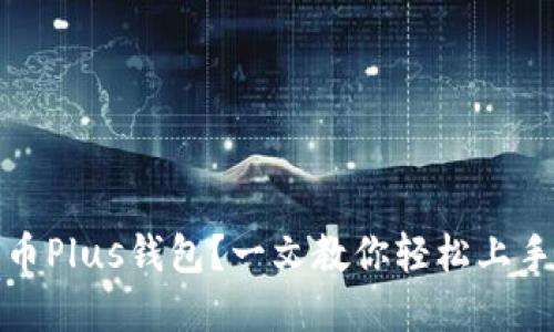 如何使用区块链币Plus钱包？一文教你轻松上手区块链资产管理
