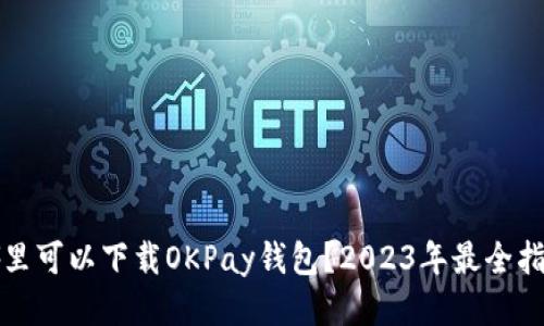 哪里可以下载OKPay钱包？2023年最全指南