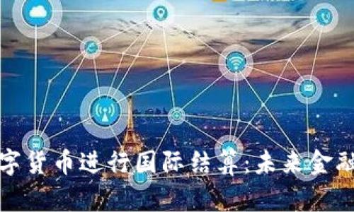 如何利用数字货币进行国际结算：未来金融的变革之路