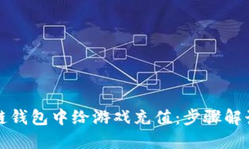 如何在区块链钱包中给游戏充值：步骤解读与实用技巧