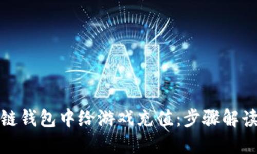 如何在区块链钱包中给游戏充值：步骤解读与实用技巧
