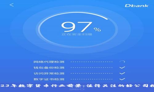 2023年数字货币行业前景：值得关注的好公司推荐