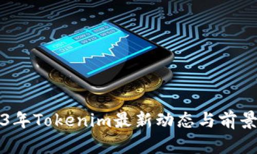 2023年Tokenim最新动态与前景分析