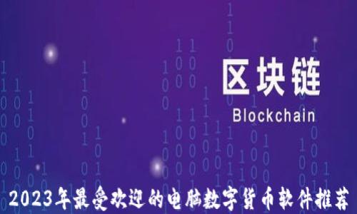
2023年最受欢迎的电脑数字货币软件推荐