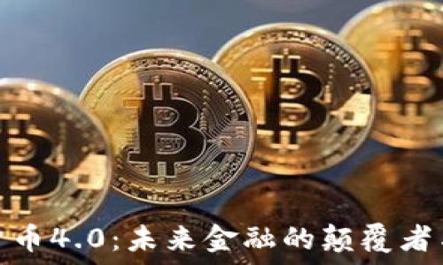   
数字货币4.0：未来金融的颠覆者与机会