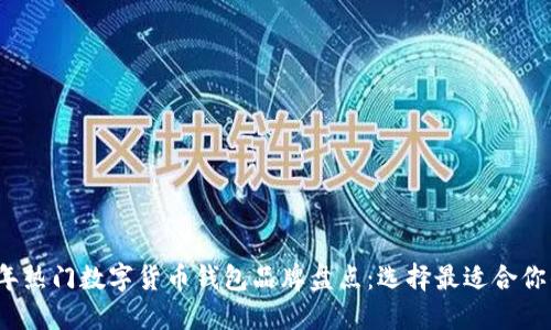 2023年热门数字货币钱包品牌盘点：选择最适合你的钱包
