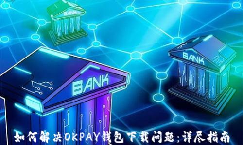 
如何解决OKPAY钱包下载问题：详尽指南