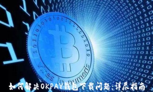 
如何解决OKPAY钱包下载问题：详尽指南