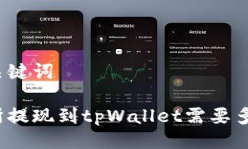 临时及关键词

ok交易所提现到tpWallet需要多长时间？