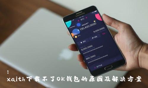 :
xaith下载不了OK钱包的原因及解决方案