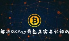 如何解决OKPay钱包未实名认证的问题